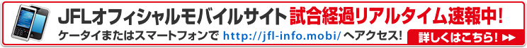 JFLモバイルサイト 試合経過リアルタイム速報中！詳しくはこちら！