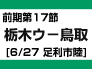 前期17節：栃木ウ-鳥取（6/27　足利市陸）